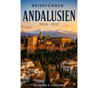 Andalusien Reiseführer 2026-2027: Entdecken Sie Sevilla, Granada und Córdoba - mit Mittelmeerstränden, Flamenco-Traditionen und regionaler Küche