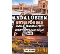 ANDALUSIEN REISEFÜHRER 2026: Der Südspanien-Urlaubsplaner mit Expertenrouten, Geheimtipps für lokale Küche und Budgettipps für authentische Pueblos ... und die Erlebnisse in den Weißen Dörfern.