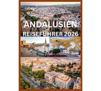 ANDALUSIEN REISEFÜHRER 2026: Ihr komplettes Handbuch zu Andalusiens Städten, Dörfern und Kultur