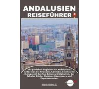 ANDALUSIEN REISEFÜHRER: Ihr perfekter Begleiter für Andalusien: Entdecken Sie Granada, Córdoba, Sevilla und Málaga mit den Top-Sehenswürdigkeiten, der lokalen Küche, Outdoor-Abenteuern und Expertenrouten.