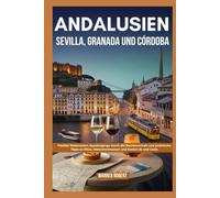 Andalusien: Sevilla, Granada und Córdoba: Flexible Reiserouten, Spaziergänge durch die Nachbarschaft und praktische Tipps zu Hitze, Menschenmassen und Kosten