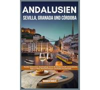 Andalusien: Sevilla, Granada und Córdoba: Flexible Reiserouten, Spaziergänge durch die Nachbarschaft und praktische Tipps zu Hitze, Menschenmassen und Kosten