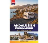 ANDALUSIEN WOHNMOBIL REISEFÜHRER 2026-2027: Campervan-Routen, Aire-Standorte, Küstenfahrten und Parktipps für Sevilla, Granada und Malaga