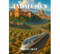 ANDALUSIEN ZUG REISEFÜHRER 2025: Entdecken Sie maurische Paläste, weiße Dörfer, Flamenco-Kultur und malerische Routen durch Südspanien mit der Bahn