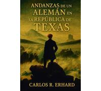 Andanzas de un Alemán en la República de Texas: Crónica de una estirpe: los Erhard a través del tiempo