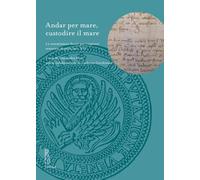 Andar per mare, custodire il mare. Le commissioni ducali per i capitani veneziani di galea (sec. XV): 6 (Deputazione di Storia Patria per le Venezie. Testi)