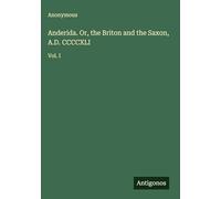 Anderida. Or, the Briton and the Saxon, A.D. CCCCXLI: Vol. I