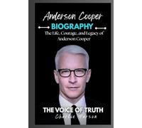 ANDERSON COOPER BIOGRAPHY: The Life, Courage, and Legacy of Anderson Cooper