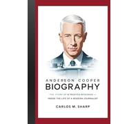 Anderson Cooper Biography: The Story of a Trusted Newsman - Inside the Life of a Modern Journalist