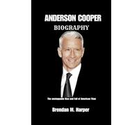 ANDERSON COOPER BIOGRAPHY: The unstoppable Rise and Fall of American Titan