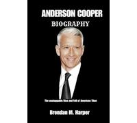 ANDERSON COOPER BIOGRAPHY: The unstoppable Rise and Fall of American Titan