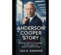 Anderson Cooper Story: From the Frontlines to the Spotlight - The Life, Legacy, and Impact of a Modern Journalist