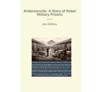 Andersonville: A Story of Rebel Military Prisons (Classic Books)