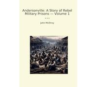 Andersonville: A Story of Rebel Military Prisons - Volume 1 (Classic Books)