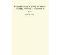 Andersonville: A Story of Rebel Military Prisons - Volume 4 (Classic Books)