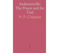 Andersonville: The Prison and the Trial: A documentary account of stockade and hospital conditions and the Wirz proceedings