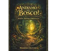 Andiamo nel Bosco! Segreti, Misteri e Meraviglie! (Passi e Pensieri)