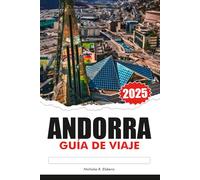 ANDORRA GUÍA DE VIAJE 2025: Explora los valles escondidos de los Pirineos, las principales atracciones, los destinos imperdibles y la rica cultura