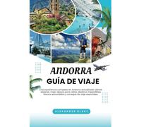 ANDORRA GUÍA DE VIAJE 2025: Una experiencia completa en Andorra actualizada: dónde alojarse, mejor época para visitar, destinos imperdibles, tesoros escondidos y consejos de viaje esenciales.