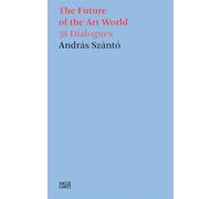 András Szántó: The Future of the Art World: 38 Dialogues (Hatje Cantz Text)