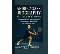 ANDRE AGASSI BIOGRAPHY: Beyond the Baseline - The Complete Story of a Tennis Rebel, Champion, and Legacy Builder On and Off the Court