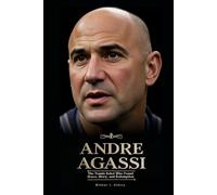 ANDRE AGASSI: The Tennis Rebel Who Found Grace, Glory, and Redemption