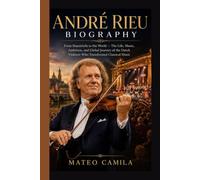 ANDRÉ RIEU BIOGRAPHY: From Maastricht to the World -The Life, Music, Ambition, and Global Journey of the Dutch Violinist Who Transformed Classical Music