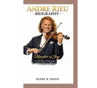 ANDRE RIEU BIOGRAPHY: Maestro of Joy How the King of Waltz Brings Classical Music to Millions
