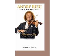 ANDRE RIEU BIOGRAPHY: Maestro of Joy How the King of Waltz Brings Classical Music to Millions