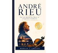 André Rieu: The Life Behind the Music of a Legendary Conductor - An Unofficial Biography