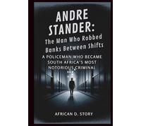 Andre Stander: The Man Who Robbed Banks Between Shifts: A Policeman Who Became South Africa’s Most Notorious Criminal