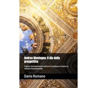 Andrea Mantegna: Il dio della prospettiva: Il genio che trasformò la pittura in scultura e l’antico in visione rinascimentale (L'arte del Rinascimento)