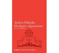 Andrea Palladio. Ideologia e figurazione (Dialoghi antico-contemporaneo)