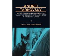 Andrei Tarkovsky: An Inflexible Drive for Freedom: Tarkovsky’s Cinema, a Trojan Horse in the Soviet Union (A Comprehensive Cultural Biography) [I] (Major Artists for Our Time)