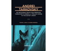Andrei Tarkovsky: An Inflexible Drive for Freedom: Tarkovsky’s Cinema, a Trojan Horse in the Soviet Union (A Comprehensive Cultural Biography) [I] (Major Artists for Our Time)