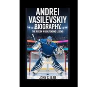 ANDREI VASILEVSKIY BIOGRAPHY: The Rise of a Goaltending Legend