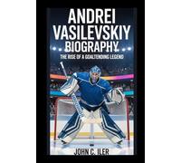 ANDREI VASILEVSKIY BIOGRAPHY: The Rise of a Goaltending Legend