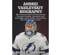 Andrei Vasilevskiy Biography: The Vezina Finalist’s Unseen Journey Through Triumph, Heartache, and Redemption After Another Electrifying NHL Playoff Rollercoaster