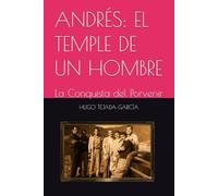 ANDRÉS: EL TEMPLE DE UN HOMBRE: La Conquista del Porvenir (Andrés: Memorias de una Vida Forjada)