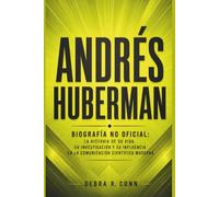 ANDRÉS HUBERMAN: Biografía no oficial: La historia de su vida, su investigación y su influencia en la comunicación científica moderna