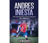 Andres Iniesta: The Inspiring Story of One of Soccer's Star Midfielders (Soccer Biography Books)