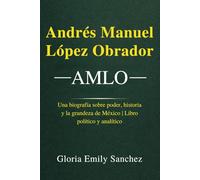 Andrés Manuel López Obrador - AMLO: Una biografía sobre poder, historia y la grandeza de México | Libro político y analítico