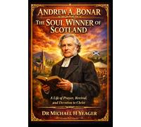 Andrew A. Bonar The Soul Winner of Scotland: A Life of Prayer, Revival, and Devotion to Christ