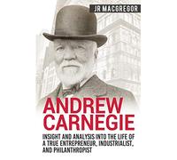 Andrew Carnegie - Insight and Analysis into the Life of a True Entrepreneur, Industrialist, and Philanthropist: 1 (Business Biographies and Memoirs - Titans of Industry)