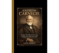 Andrew Carnegie: The Immigrant Who Reshaped Capitalism;Power Forged in Fire and Numbers