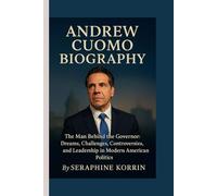 ANDREW CUOMO BIOGRAPHY: The Man Behind the Governor: Dreams, Challenges, Controversies, and Leadership in Modern American Politics