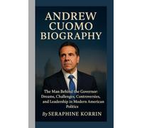 ANDREW CUOMO BIOGRAPHY: The Man Behind the Governor: Dreams, Challenges, Controversies, and Leadership in Modern American Politics