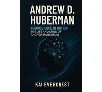 Andrew D. Huberman: Neuroscience in Motion - The Life and Mind of Andrew Huberman