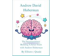 Andrew David Huberman The Neuroarchitect: Building a Better Brain with Andrew Huberman