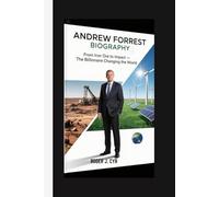 ANDREW FORREST BIOGRAPHY: From Iron Ore to Impact: The Billionaire Changing the World